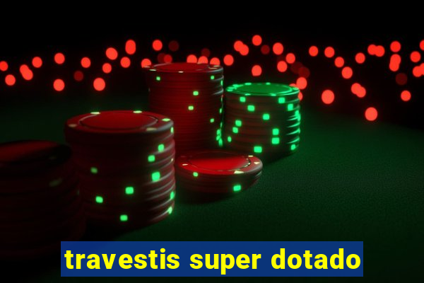 travestis super dotado